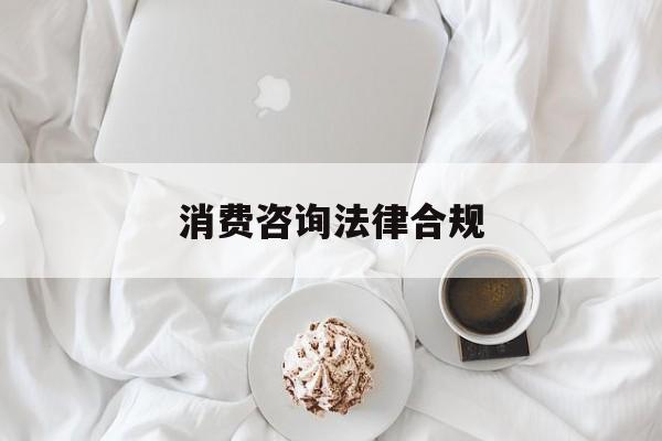 消费咨询法律合规(消费者权益法律咨询退费规定)临夏市